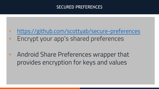 SECURED PREFERENCES
▪ https://github.com/scottyab/secure-preferences
▪ Encrypt your app’s shared preferences
▪ Android Share Preferences wrapper that
provides encryption for keys and values
 