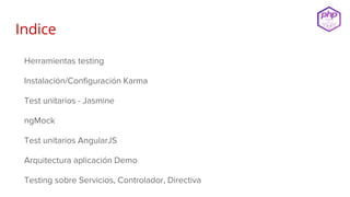 Indice
Herramientas testing
Instalación/Configuración Karma
Test unitarios - Jasmine
ngMock
Test unitarios AngularJS
Arquitectura aplicación Demo
Testing sobre Servicios, Controlador, Directiva
 