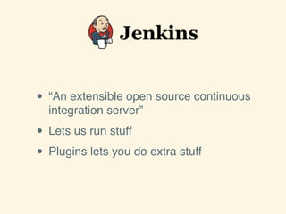 • “An extensible open source continuous
integration server”
• Lets us run stuff
• Plugins lets you do extra stuff
 
