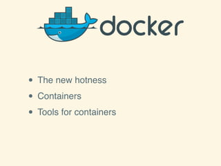 • The new hotness
• Containers
• Tools for containers
 