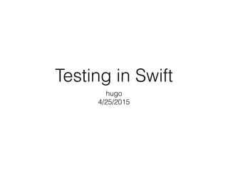 Testing in Swift
hugo
4/25/2015
 