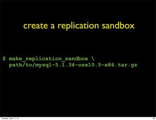 create a replication sandbox


 $ make_replication_sandbox 
   path/to/mysql-5.1.34-osx10.5-x86.tar.gz




Tuesday, April 17, 12                                  38
 
