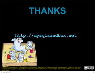THANKS

                         http://mysqlsandbox.net




  This work is licensed under the Creative Commons Attribution-Share Alike 3.0 Unported License. To view a copy of this license, visit http://
  creativecommons.org/licenses/by-sa/3.0/ or send a letter to Creative Commons, 171 Second Street, Suite 300, San Francisco, California,
  94105, USA.
Tuesday, April 17, 12                                                                                                                            58
 