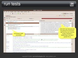 run tests




                                                                             tests fail now because we 
                                                                              are doing the conversion 
                                                                              right but we are invoking 
     conversion tests                                                             empty methods in 
        succeded                                                                EditNumber that don't 
                                                                                     update the ui




                   copyright © 2009  cod technologies ltd  www.codtech.com
 