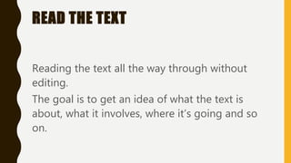 READ THE TEXT
Reading the text all the way through without
editing.
The goal is to get an idea of what the text is
about, what it involves, where it’s going and so
on.
 