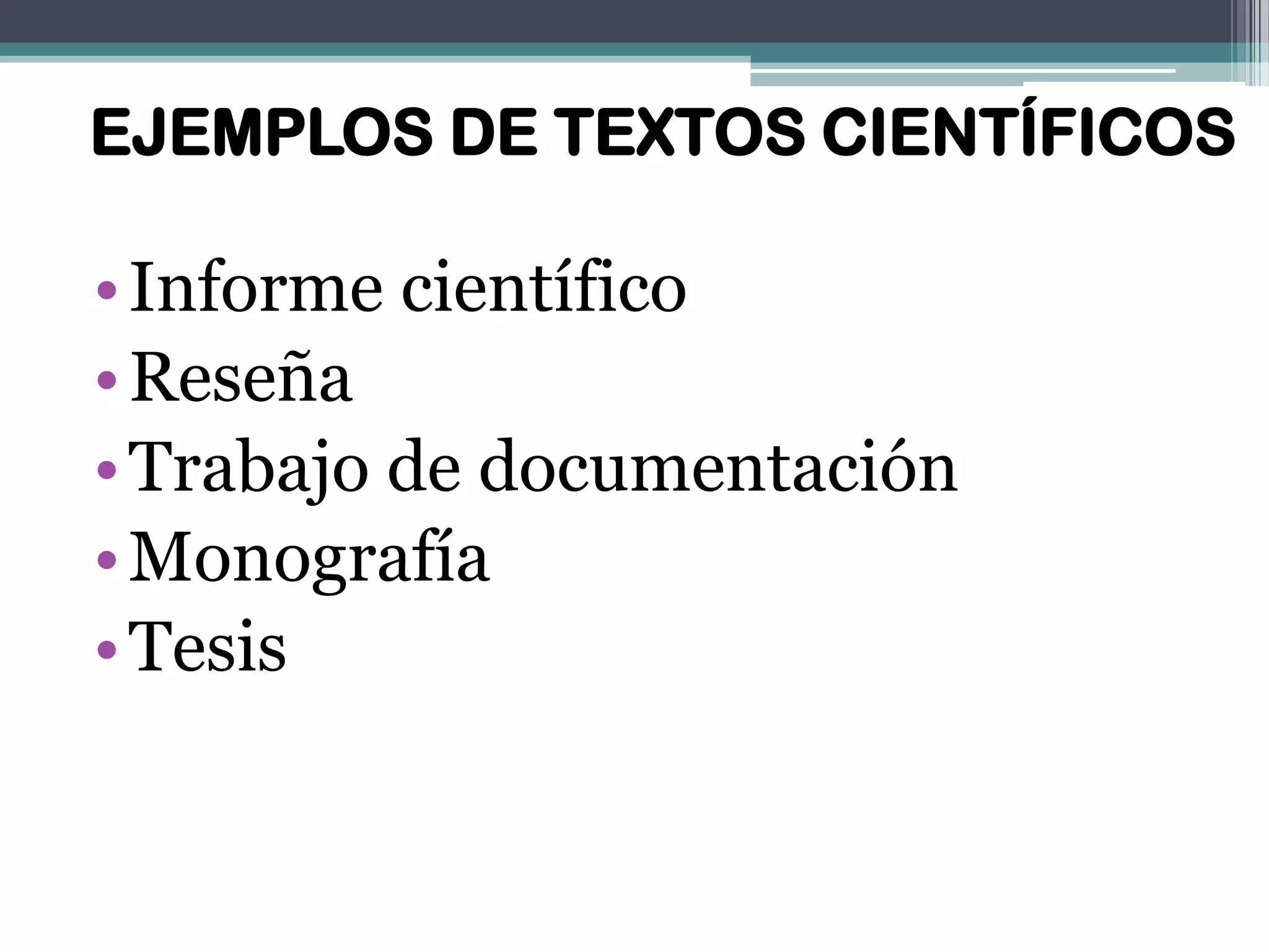 EJEMPLOS DE TEXTOS CIENTÍFICOS
•Informe científico
•Reseña
•Trabajo de documentación
•Monografía
•Tesis
 