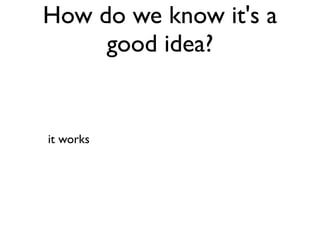 How do we know it's a
     good idea?


it works
 