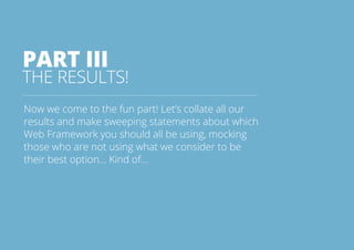 41All rights reserved. 2013 © ZeroTurnaround OÜ
PART III
THE RESULTS!
Now we come to the fun part! Let’s collate all our
results and make sweeping statements about which
Web Framework you should all be using, mocking
those who are not using what we consider to be
their best option... Kind of...
 