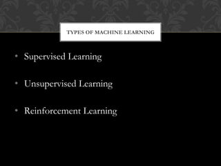 • Supervised Learning
• Unsupervised Learning
• Reinforcement Learning
TYPES OF MACHINE LEARNING
 