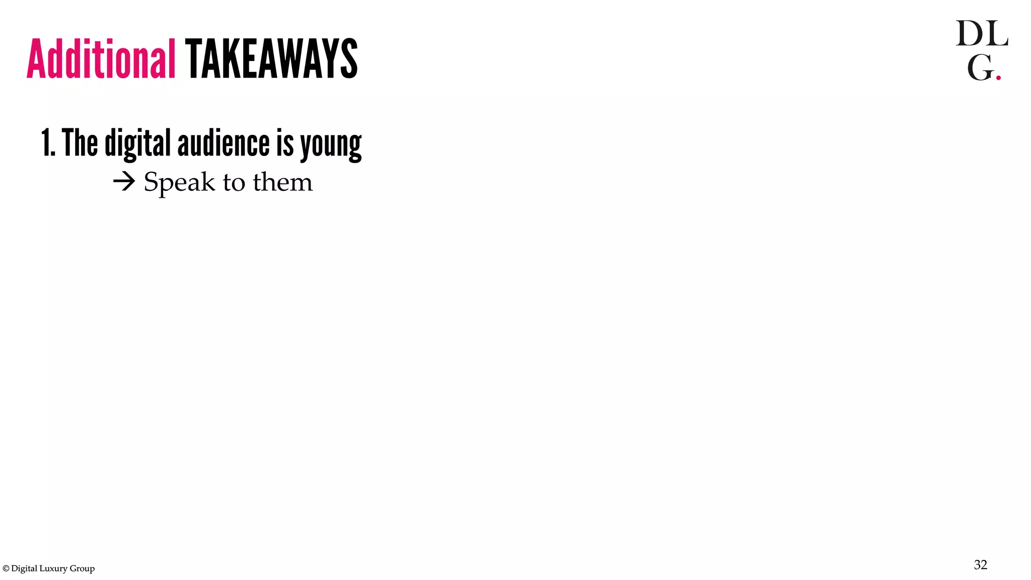 © Digital Luxury Group 32 
1. The digital audience is young 
 Speak to them 
Additional TAKEAWAYS  