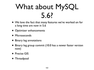 What about MySQL
5.6?
• We love the fact that many features we’ve worked on for
a long time are now in 5.6	

• Optimizer enhancements	

• Microseconds	

• Binary log annotations	

• Binary log group commit (10.0 has a newer faster version
now)	

• Precise GIS	

• Threadpool
163
 