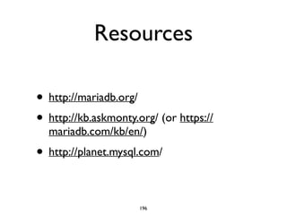 Resources
• http://mariadb.org/	

• http://kb.askmonty.org/ (or https://
mariadb.com/kb/en/) 	

• http://planet.mysql.com/
196
 