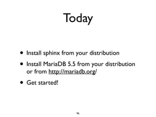 Today
• Install sphinx from your distribution	

• Install MariaDB 5.5 from your distribution
or from http://mariadb.org/	

• Get started!
96
 