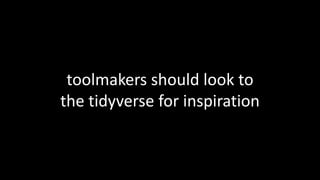 toolmakers should look to
the tidyverse for inspiration
 