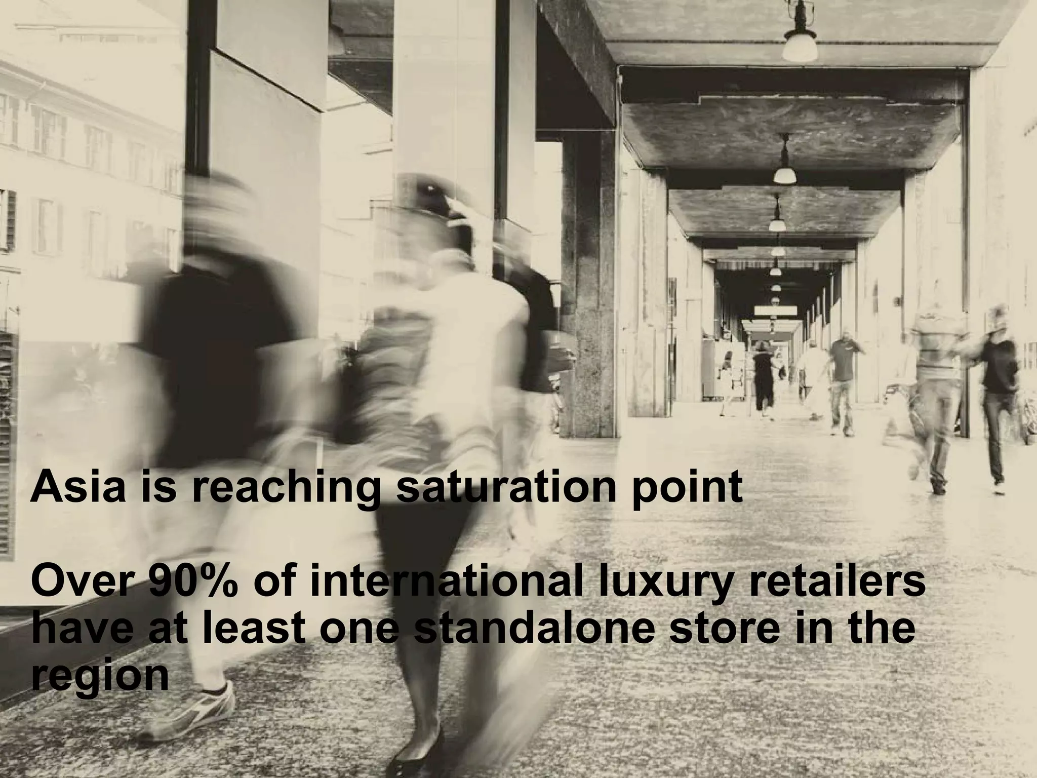 Asia is reaching saturation point
Over 90% of international luxury retailers
have at least one standalone store in the
region
 