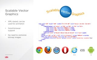 Scalable Vector
Graphics
•  XML-based, can be
used for animation
•  Good browser
support
•  No need to vectorize
bitmap images
 