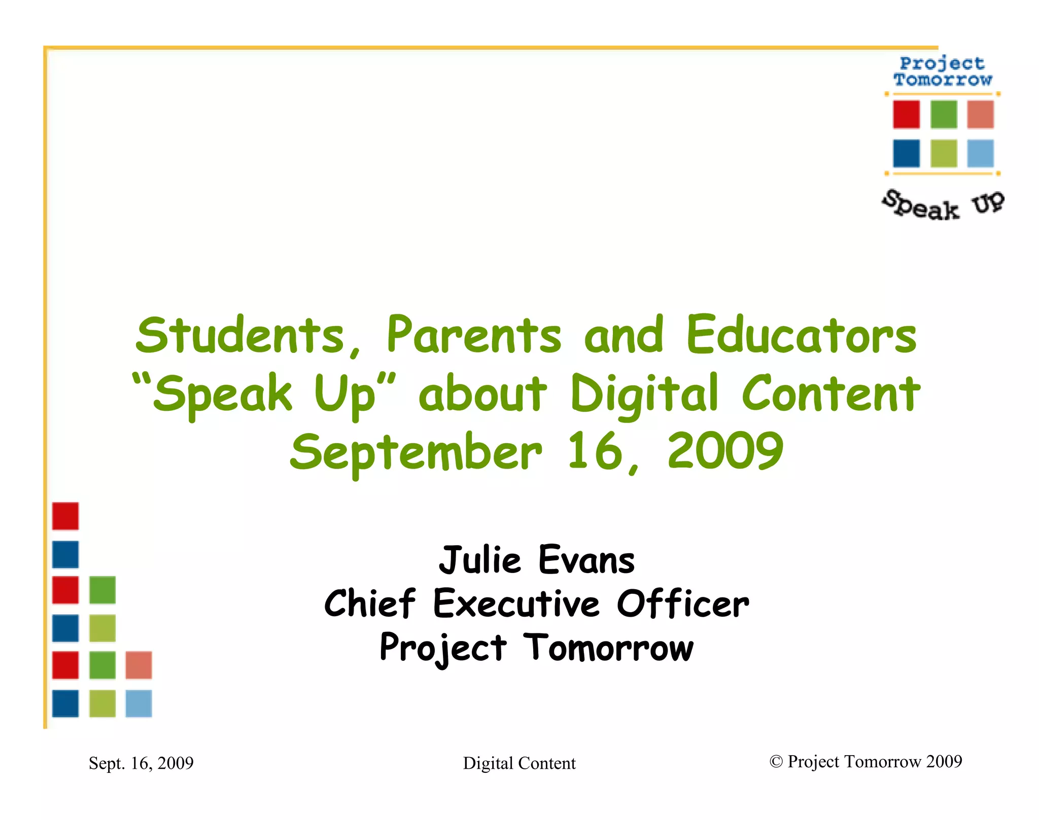 Students, Parents and Educators  “ Speak Up” about Digital Content  September 16, 2009 Julie Evans Chief Executive Officer Project Tomorrow 