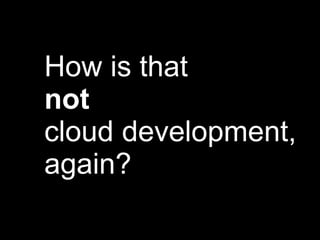 How is that
not
cloud development,
again?

 
