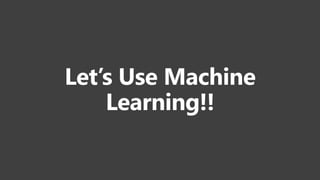 Let’s Use Machine
Learning!!
 