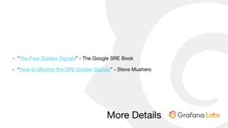 More Details
• “The Four Golden Signals” - The Google SRE Book

• “How to Monitor the SRE Golden Signals” - Steve Mushero
 