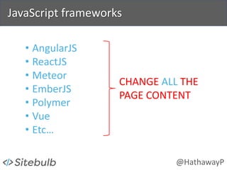 @HathawayP
JavaScript frameworks
• AngularJS
• ReactJS
• Meteor
• EmberJS
• Polymer
• Vue
• Etc…
CHANGE ALL THE
PAGE CONTENT
 