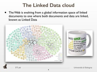 STLab Università di Bologna
4
The Linked Data cloud
• The Web is evolving from a global information space of linked
documents to one where both documents and data are linked,
known as Linked Data
 