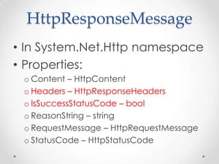 HttpResponseMessage
• In System.Net.Http namespace
• Properties:
o Content – HttpContent
o Headers – HttpResponseHeaders
o IsSuccessStatusCode – bool
o ReasonString – string
o RequestMessage – HttpRequestMessage
o StatusCode – HttpStatusCode
 