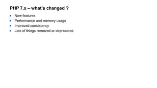 PHP 7.x – what's changed ?
New features
Performance and memory usage
Improved consistency
Lots of things removed or deprecated
 