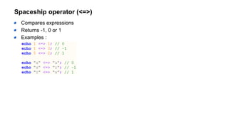 Spaceship operator (<=>)
Compares expressions
Returns -1, 0 or 1
Examples :
 