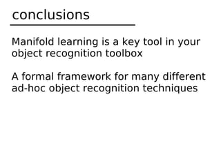 conclusions
Manifold learning is a key tool in your
object recognition toolbox

A formal framework for many different
ad-hoc object recognition techniques
 