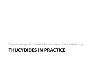 Thucydides is a great framework for acceptance or functional testing

THUCYDIDES IN PRACTICE
 