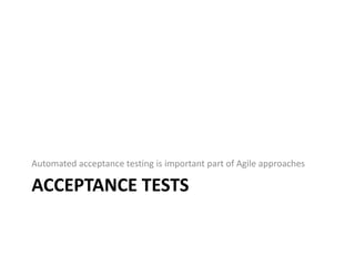Automated acceptance testing is important part of Agile approaches

ACCEPTANCE TESTS
 