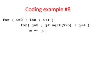 Coding example #8
for ( i=0 ; i<n ; i++ )
for( j=0 ; j< sqrt(995) ; j++ )
m += j;
 
