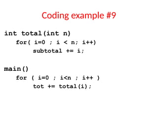 Coding example #9
int total(int n)
for( i=0 ; i < n; i++)
subtotal += i;
main()
for ( i=0 ; i<n ; i++ )
tot += total(i);
 