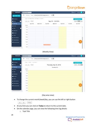 28
Designed and Powered by
(Weekly View)
(Day wise view)
 To change the current month/week/day, you can use the left or right button
 At any time you can click on Today to return to the current date.
 On the calendar page, you can view the following time log details:
o Task Title
 