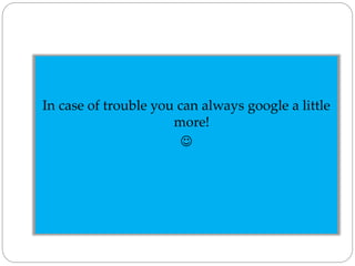 In case of trouble you can always google a little
more!

 