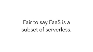 Fair to say FaaS is a
subset of serverless.
 