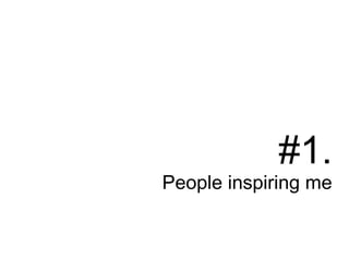 #1.
People inspiring me
 