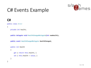 C# Events Example
C#
32 / 58
public class Actor
{
private int health;
public delegate void HealthChangedDelegate(int newHealth);
public event HealthChangedDelegate HealthChanged;
public int Health
{
get { return this.health; }
set { this.health = value; }
}
}
 