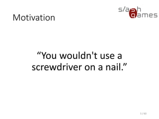 Motivation
“You wouldn't use a
screwdriver on a nail.”
5 / 60
 
