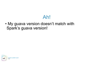 Ah!
• My guava version doesn’t match with
Spark’s guava version!
 