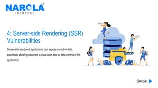 4: Server-side Rendering (SSR)
Vulnerabilities
Server-side rendered applications can expose sensitive data,
potentially allowing attackers to steal user data or take control of the
application.
 