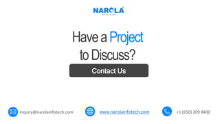 www.narolainfotech.com
Contact Us
HaveaProject
toDiscuss?
inquiry@narolainfotech.com +1 (650) 209 8400
 