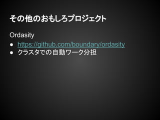 その他のおもしろプロジェクト
Ordasity
● https://github.com/boundary/ordasity
● クラスタでの自動ワーク分担
 