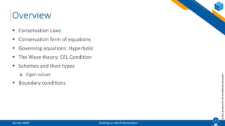 2
©ZeusNumerixPvtLtd:ConfidentialDocument
Overview
 Conservation Laws
 Conservation form of equations
 Governing equations: Hyperbolic
 The Wave theory: CFL Condition
 Schemes and their types
 Eigen values
 Boundary conditions
2
26-Feb-2009 Training on Mesh Generation
 