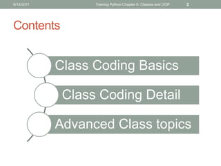 9/18/2011         Training Python Chapter 5: Classes and OOP   2




Contents


            Class Coding Basics

             Class Coding Detail

            Advanced Class topics
 