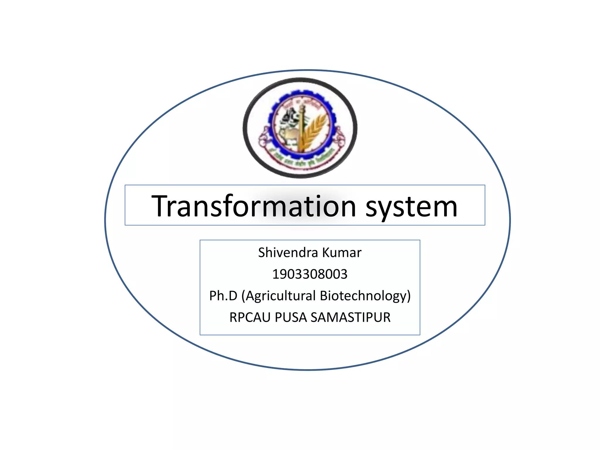 Transformation system
Shivendra Kumar
1903308003
Ph.D (Agricultural Biotechnology)
RPCAU PUSA SAMASTIPUR
 
