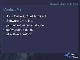 • John Calvert, Chief Architect
• Software Craft, Inc.
• john at softwarecraft dot ca
• softwarecraft dot ca
• at softwarecraft99
Contact Me
Transform SharePoint Forms
 
