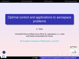 Introduction

Shooting method

Orbit transfer

Three-body problem

Optimal control and applications to aerospace
problems
E. Trélat
Université Pierre et Marie Curie (Paris 6), Laboratoire J.-L. Lions
and Institut Universitaire de France
6th European Congress of Mathematics, July 2012

E. Trélat

Optimal control and applications to aerospace problems

 