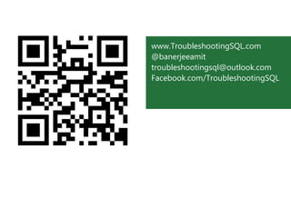 www.TroubleshootingSQL.com
@banerjeeamit
troubleshootingsql@outlook.com
Facebook.com/TroubleshootingSQL

© 2012 Microsoft Corporation. All rights reserved. Microsoft, Windows, Windows Vista and other product names are or may be registered trademarks and/or trademarks in the U.S. and/or
other countries. The information herein is for informational purposes only and represents the current view of Microsoft Corporation as of the date of this presentation. Because Microsoft must
respond to changing market conditions, it should not be interpreted to be a commitment on the part of Microsoft, and Microsoft cannot guarantee the accuracy of any information provided
after the date of this presentation. MICROSOFT MAKES NO WARRANTIES, EXPRESS, IMPLIED OR STATUTORY, AS TO THE INFORMATION IN THIS PRESENTATION

 